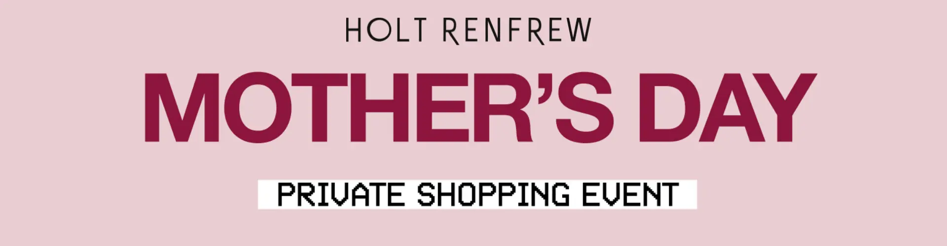 Mother’s Day Private Shopping Event at Holt Renfrew